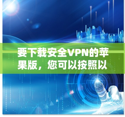 要下载安全VPN的苹果版，您可以按照以下步骤操作