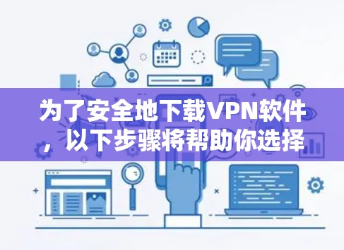 为了安全地下载VPN软件，以下步骤将帮助你选择和安装合适的工具