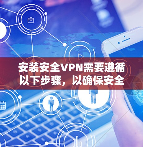 安装安全VPN需要遵循以下步骤，以确保安全和有效连接