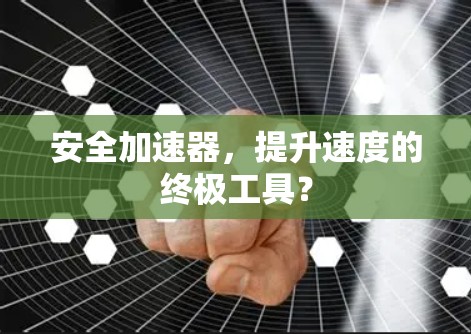安全加速器，提升速度的终极工具？