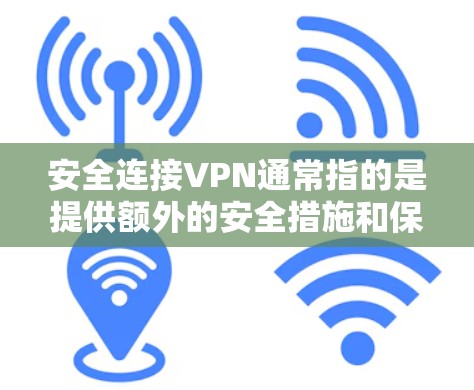 安全连接VPN通常指的是提供额外的安全措施和保护功能的VPN服务。以下是一些关于安全连接VPN的建议和步骤 安全连接VPN通常指的是提供额外的安全措施和保护功能的VPN服务。以下是一些关于安全连接VPN的建议和步骤