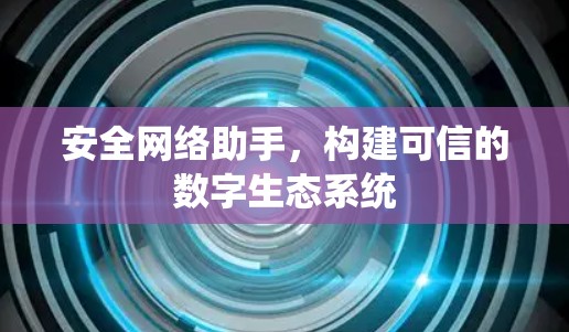 安全网络助手，构建可信的数字生态系统