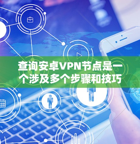查询安卓VPN节点是一个涉及多个步骤和技巧的复杂过程，以下是一步步的指南