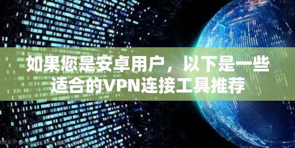 如果您是安卓用户，以下是一些适合的VPN连接工具推荐