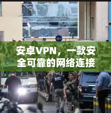 安卓VPN，一款安全可靠的网络连接助手