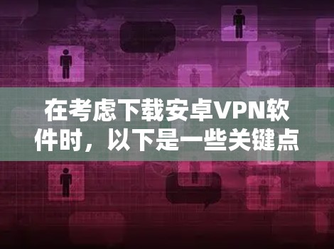 在考虑下载安卓VPN软件时，以下是一些关键点和建议