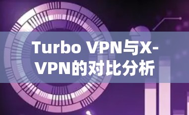 Turbo VPN与X-VPN的对比分析 Turbo VPN与X-VPN的对比分析