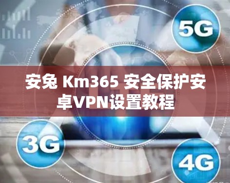安兔 Km365 安全保护安卓VPN设置教程