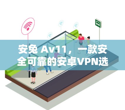 安兔 Av11，一款安全可靠的安卓VPN选择