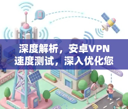 深度解析，安卓VPN速度测试，深入优化您的VPN体验
