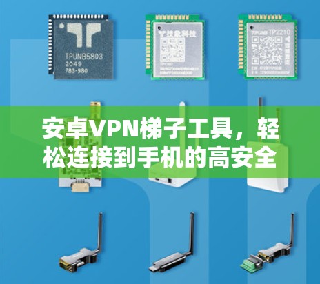 安卓VPN梯子工具，轻松连接到手机的高安全VPN解决方案