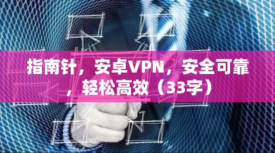 指南针，安卓VPN，安全可靠，轻松高效（33字）