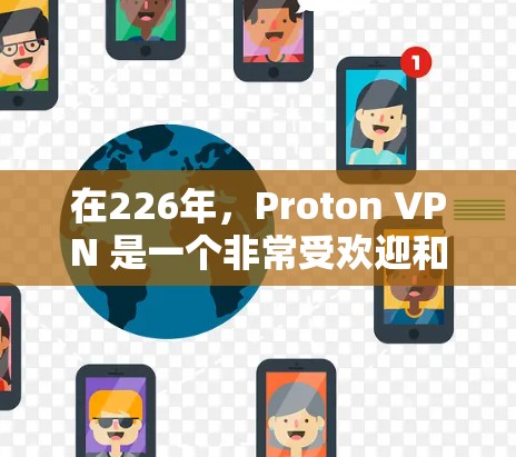 在226年，Proton VPN 是一个非常受欢迎和可靠的安卓手机端VPN应用。它不仅提供了全面的加密功能，还支持多种设备，包括手机、电脑和平板。以下是对 Proton VPN 在手机端的体验和推荐