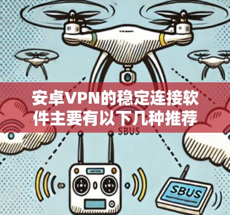 安卓VPN的稳定连接软件主要有以下几种推荐