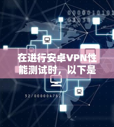 在进行安卓VPN性能测试时，以下是一些关键步骤和注意事项