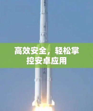高效安全，轻松掌控安卓应用