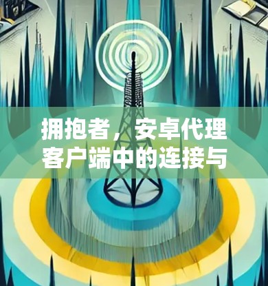拥抱者,安卓代理客户端中的连接与服务的秘密 拥抱者,安卓代理客户端中的连接与服务的秘密