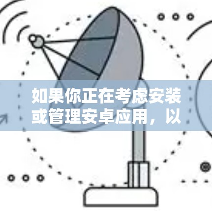 如果你正在考虑安装或管理安卓应用,以下是一些推荐的安卓代理客户端,根据你的需求不同,可能需要根据具体情况选择 如果你正在考虑安装或管理安卓应用,以下是一些推荐的安卓代理客户端,根据你的需求不同,可能需要根据具体情况选择