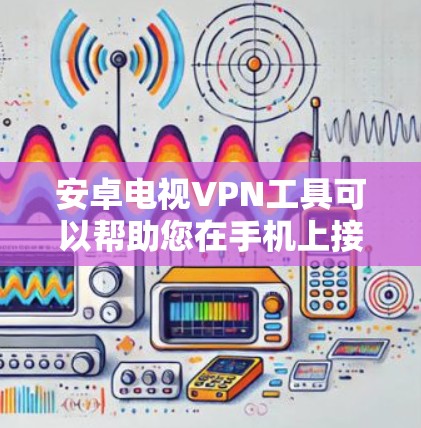 安卓电视VPN工具可以帮助您在手机上接入电视内容,同时保护隐私和内容安全。以下是一些推荐的安卓VPN工具 安卓电视VPN工具可以帮助您在手机上接入电视内容,同时保护隐私和内容安全。以下是一些推荐的安卓VPN工具
