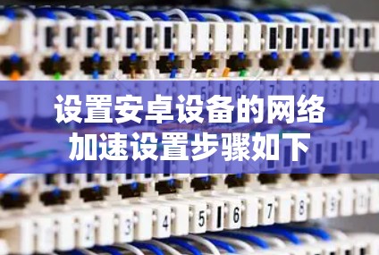 设置安卓设备的网络加速设置步骤如下