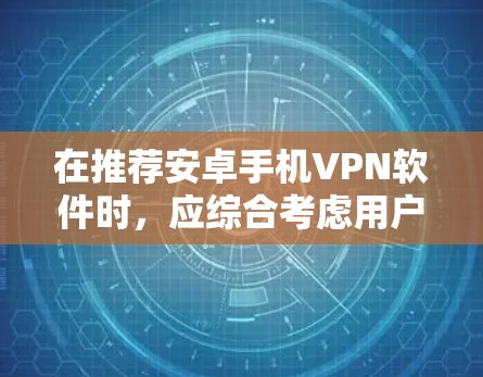 在推荐安卓手机VPN软件时，应综合考虑用户需求、技术能力以及软件的性能和功能。以下是一些推荐，涵盖不同需求和功能点