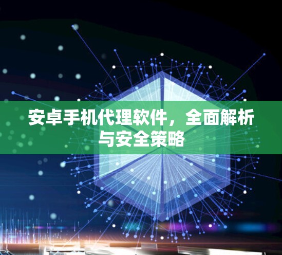 安卓手机代理软件，全面解析与安全策略