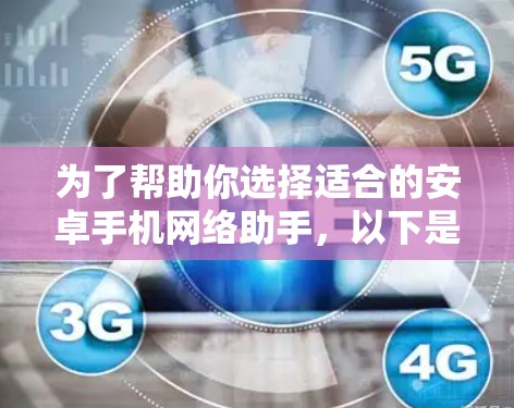 为了帮助你选择适合的安卓手机网络助手，以下是一步步的建议