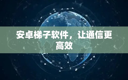 安卓梯子软件，让通信更高效