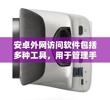 安卓外网访问软件包括多种工具，用于管理手机的外网访问权限和设置。以下是几种常见的软件