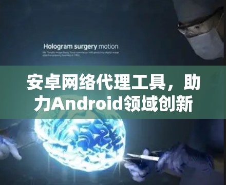 安卓网络代理工具，助力Android领域创新