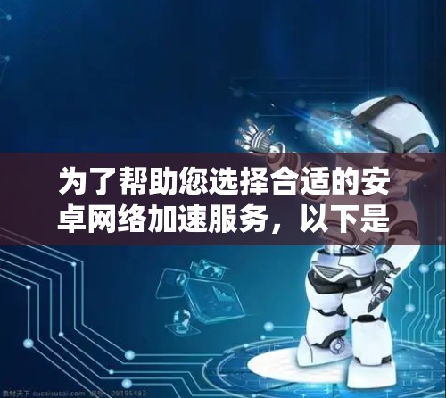 为了帮助您选择合适的安卓网络加速服务，以下是一个详细的指南