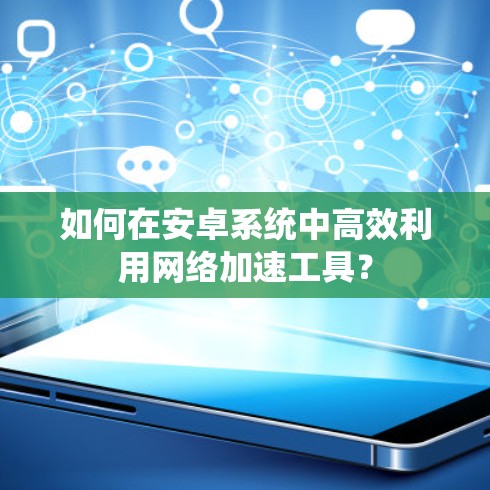 如何在安卓系统中高效利用网络加速工具？