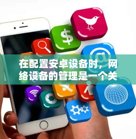 在配置安卓设备时，网络设备的管理是一个关键步骤。以下是一些基本的网络配置工具和步骤，帮助你管理你的安卓设备
