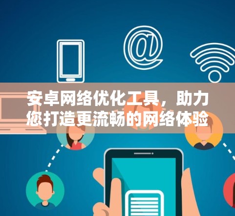 安卓网络优化工具，助力您打造更流畅的网络体验