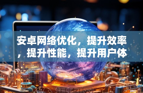 安卓网络优化，提升效率，提升性能，提升用户体验！