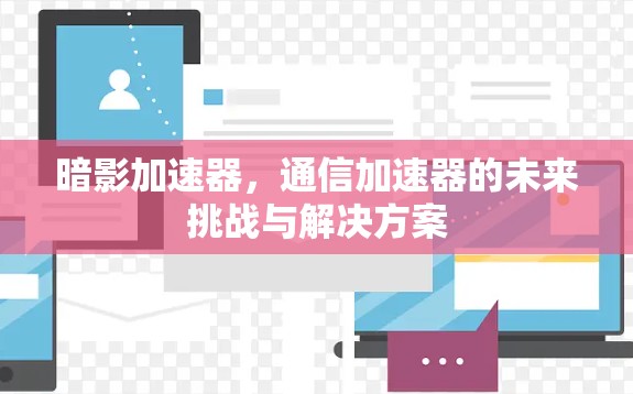 暗影加速器，通信加速器的未来挑战与解决方案