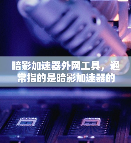 暗影加速器外网工具，通常指的是暗影加速器的官方网站或相关的服务器服务。以下是对暗影加速器外网工具的详细信息
