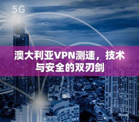 澳大利亚VPN测速，技术与安全的双刃剑