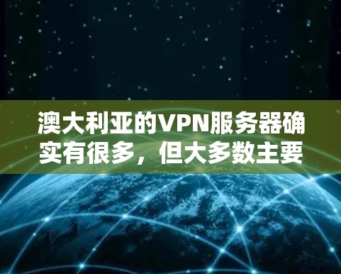 澳大利亚的VPN服务器确实有很多，但大多数主要集中在墨尔本和悉尼。以下是一些主要的澳大利亚VPN服务器和它们的特点