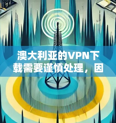 澳大利亚的VPN下载需要谨慎处理，因为网络环境和隐私保护可能会有所不同。以下是一些关于如何下载澳大利亚VPN服务的建议