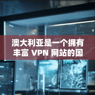澳大利亚是一个拥有丰富 VPN 网站的国家，主要集中在悉尼、墨尔本（包括墨尔本和班拉尔）和曼德勒等地。以下是澳大利亚主要的 VPN 网站和应用