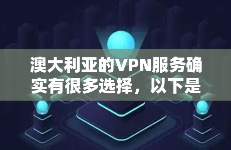 澳大利亚的VPN服务确实有很多选择，以下是一些主要的类型和一些常用的VPN服务