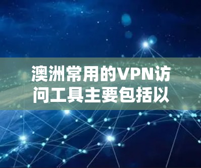 澳洲常用的VPN访问工具主要包括以下几类