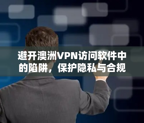 避开澳洲VPN访问软件中的陷阱,保护隐私与合规法律 避开澳洲VPN访问软件中的陷阱,保护隐私与合规法律