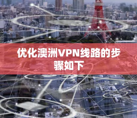 优化澳洲VPN线路的步骤如下