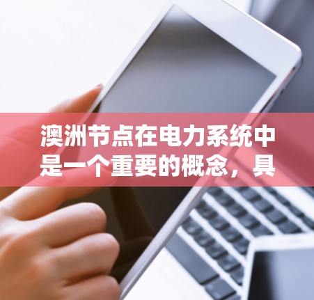 澳洲节点在电力系统中是一个重要的概念,具体含义如下 澳洲节点在电力系统中是一个重要的概念,具体含义如下
