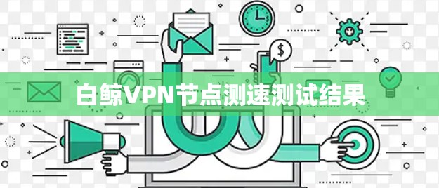 白鲸VPN节点测速测试结果