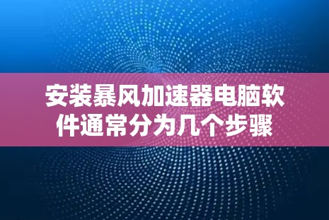 安装暴风加速器电脑软件通常分为几个步骤