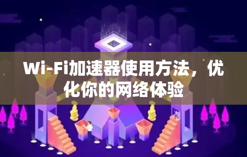 Wi-Fi加速器使用方法，优化你的网络体验