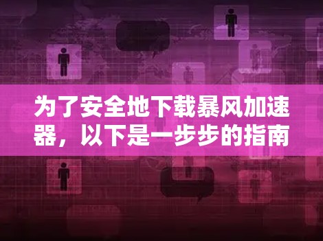 为了安全地下载暴风加速器，以下是一步步的指南